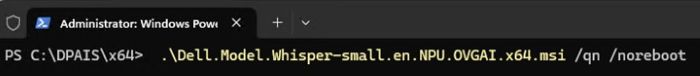 Type .\Dell.Model.Whisper-small.en.NPU.OVGAI.x64.msi /qn /norestart and press Enter