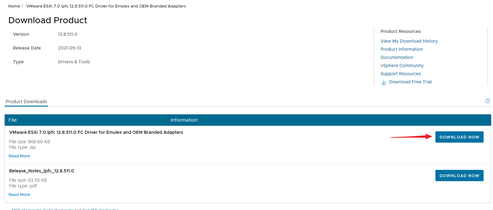 Machine generated alternative text: Home / VMware ESXi 7.0 Iptc FC Driver tor Emulex and OEM Branded Adapters  Download Product  Version  Type  Product Downloads  12.8.511.0  2021-05-13  Drivers & Tools  Information  VMware ESXi 7.0 Ipfc 12.8.511.0 FC Driver for Emulex and OEM Branded Adapters  File size: 868.60 KB  File type: zip  Read More  File size: 8355 KB  File type: pdf  Read More  Product Resources  View My Download History  Product Information  Documentation  vSphere Community  Support Resources  Download Free Trial  o  DOWNLOAD NOW  DOWNLOAD NOW