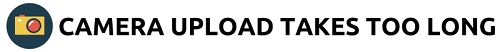 camera upload takes too long